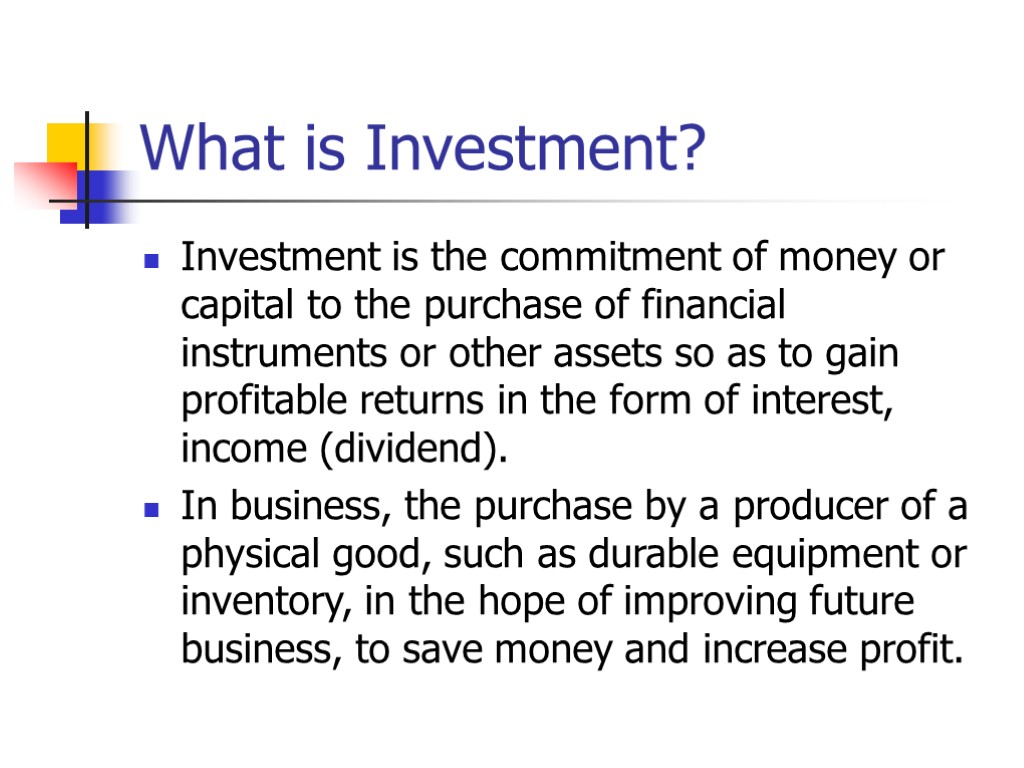 What is Investment? Investment is the commitment of money or capital to the purchase